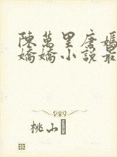 陈万里唐嫣然宋娇娇小说最新章节免费