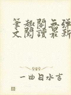 笔趣阁无弹窗全文阅读最新章节更