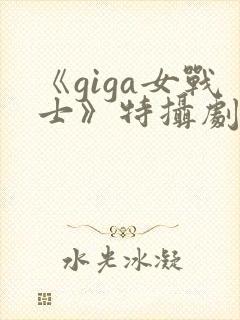 《giga女战士》特摄剧官网