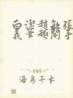 白洁赵敏张倩高义笔趣阁手机版少好白洁