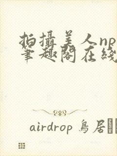 拍摄美人npc笔趣阁在线阅读kwap.lantingge