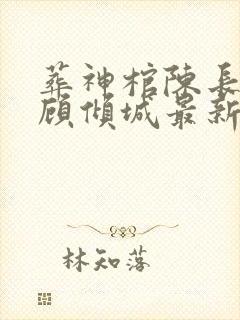 葬神棺陈长安,顾倾城最新章节目录