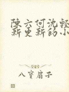 陈六何沈轻舞最新更新的小说