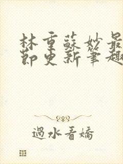 林重苏妙最新章节更新笔趣阁