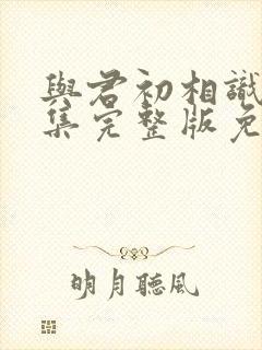 与君初相识42集完整版免费观看