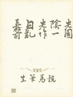 长日光阴光阴似箭乱作一团笔趣阁