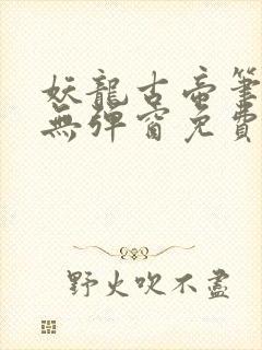 妖龙古帝笔趣阁无弹窗免费阅读