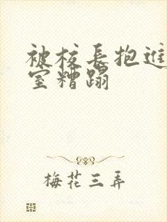 被校长抱进办公室糟蹋