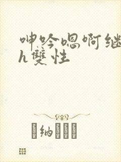 呻吟嗯啊继父～h双性