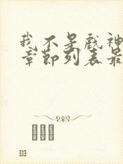 我不是戏神最新章节列表最