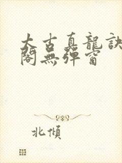 太古真龙诀笔趣阁无弹窗