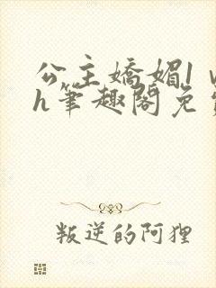 公主娇媚1ⅴ1h笔趣阁免费阅读