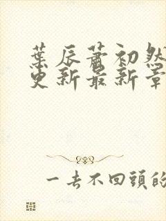 叶辰萧初然刚刚更新最新章节免费