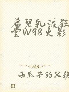 希儿乳液狂飙天堂W98火影封面