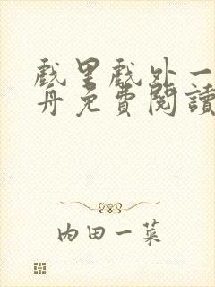 戏里戏外一叶孤舟免费阅读