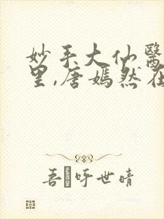 妙手大仙医陈万里,唐嫣然在线观看封面