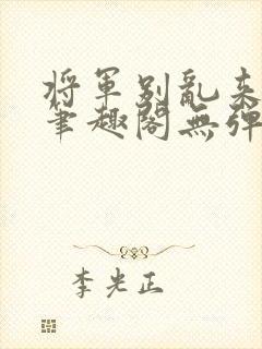 将军别乱来gl笔趣阁无弹窗笔趣阁封面