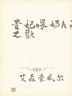 贵妃喂奶h承宠之欢