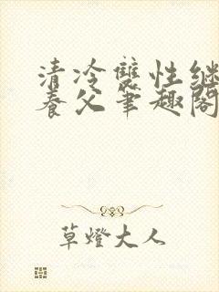 清冷双性继子丑养父笔趣阁