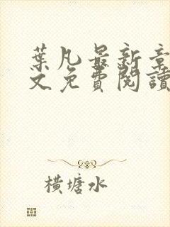 叶凡最新章节全文免费阅读无弹窗