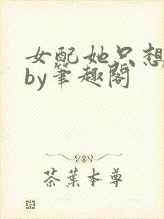 女配她只想被渣by笔趣阁