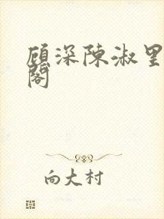 顾深陈淑里笔趣阁