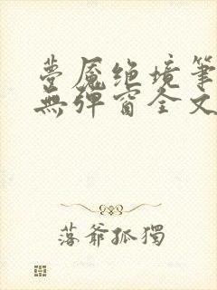 梦魇绝境笔趣阁无弹窗全文阅读最新