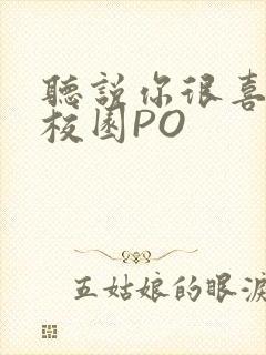 听说你很喜欢我校园PO