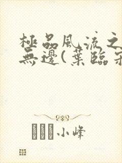 极品风流之春色无边(叶临宋书蕾)笔趣阁小说