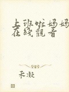 上班啦妈妈综艺在线观看