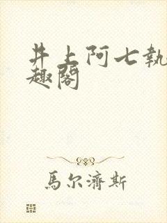 井上阿七执念笔趣阁