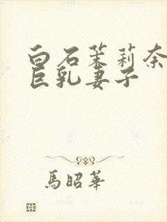 白石茉莉奈主演巨乳妻子