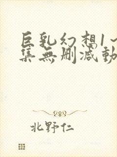 巨乳幻想1～2集无删减动漫樱花动漫