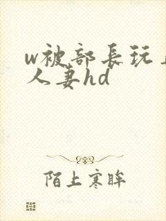 w被部长玩弄的人妻hd