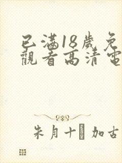 已满18岁免费观看高清电视剧动漫