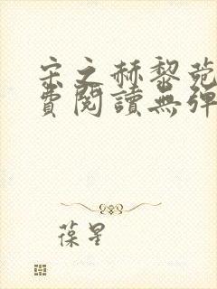 宋之赫黎菀意免费阅读无弹窗笔趣阁