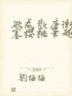 欲成欢唐衡姚路塞樱桃笔趣阁一