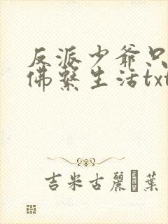 反派少爷只想过佛系生活txt笔趣阁