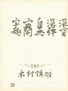 宇宙自深深处笔趣阁无弹窗最新章节