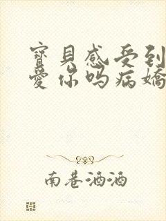 宝贝感受到它在爱你吗病娇小说