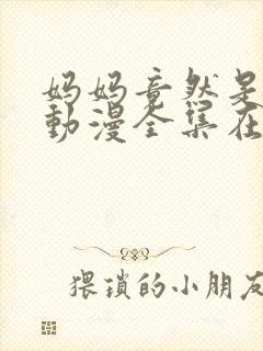 妈妈竟然是魅魔动漫全集在线观看