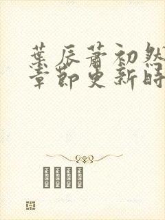 叶辰萧初然最新章节更新时间