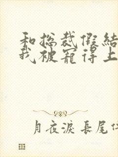 和总裁假结婚后我被宠得上头