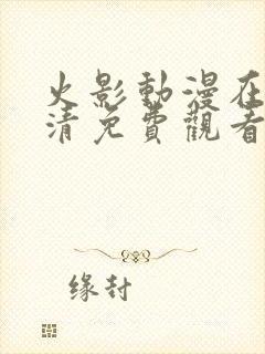 火影动漫在线高清免费观看全集