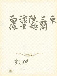 白洁陈三东子赵振笔趣阁