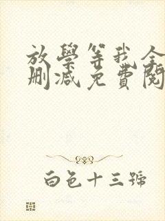 放学等我全文无删减免费阅读