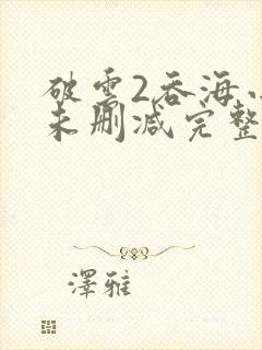 破云2吞海小说未删减完整版