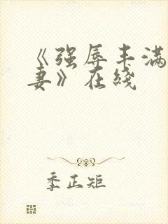 《强辱丰满的人妻》在线