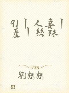 91丨人妻丨国产丨丝袜