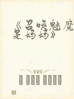 《召唤魅魔结果是妈妈》